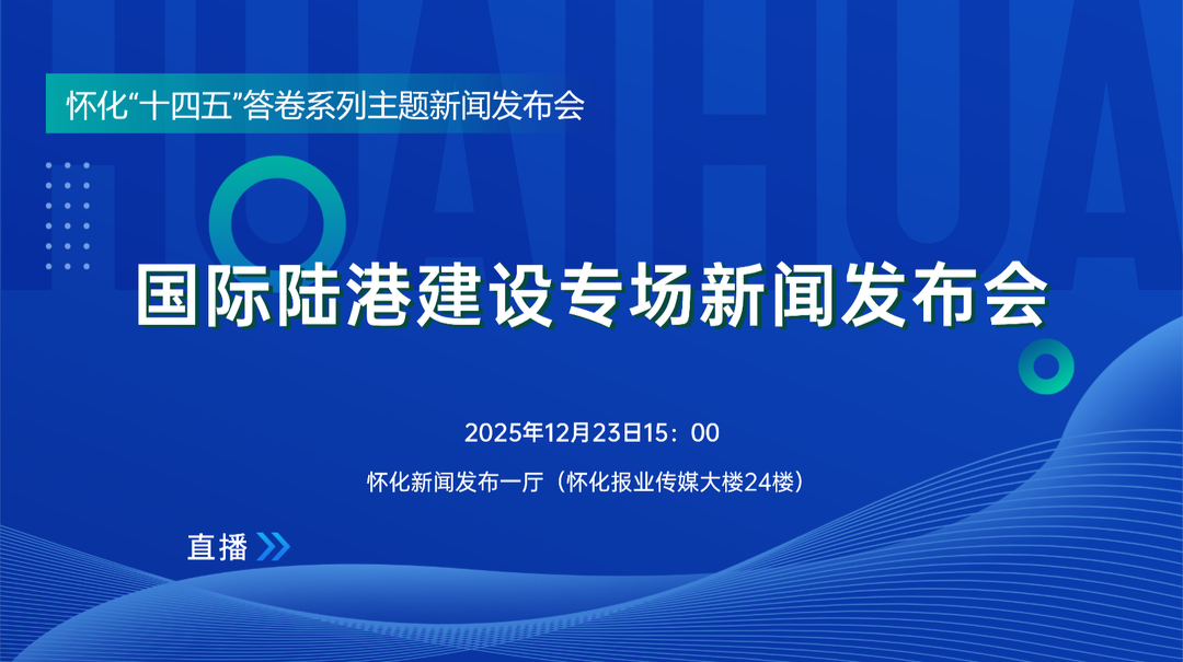 直播｜怀化“十四五”答卷系列主题新闻发布会·国际陆港建设专场