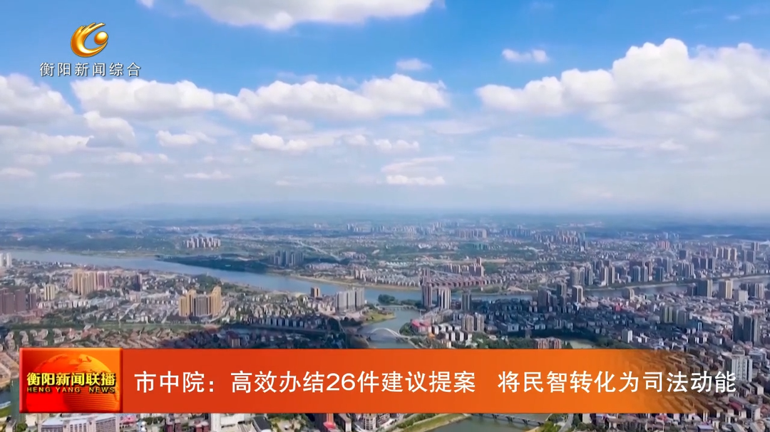 衡阳市中级法院：高效办结26件建议提案 将民智转化为司法动能