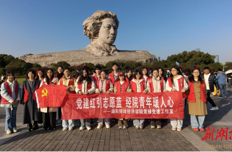 橘洲践初心 清廉育新人！湖南财政经济学院学生党支部以“学践建”赋能党建提质增效