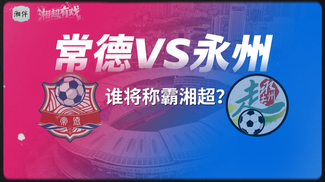 湘超有戏丨冠军只有一个！常德VS永州，谁将称霸湘超？