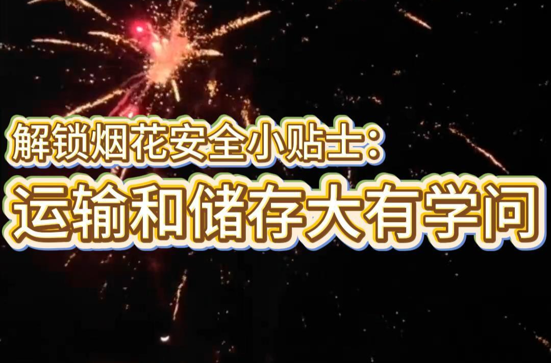 烟花安全小贴士：运输和储存大有学问