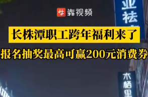 跨年福利来了！长株潭职工可报名抽奖，赢取最高200元消费补贴