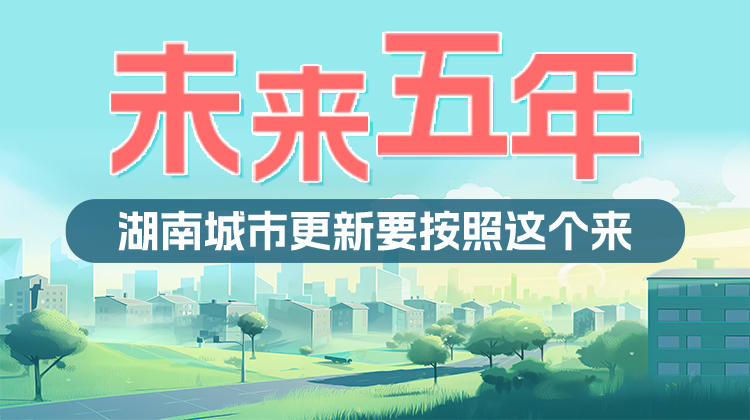 政策简读丨未来五年 湖南城市更新要按照这个来