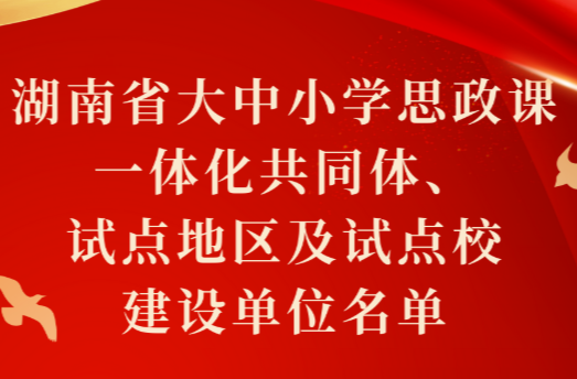 湖南大中小学思政课一体化建设“首发阵容”揭晓！来看看哪些地区和学校入选