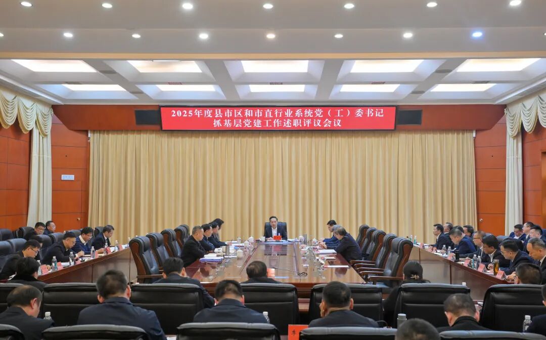 2025年度县市区和市直行业系统党（工）委书记抓基层党建工作述职评议会议召开