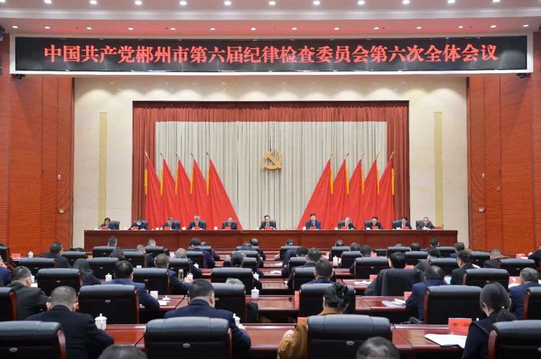 郴州市第六届纪委第六次全会召开：坚定不移把反腐败斗争进行到底 为奋力推进中国式现代化郴州实践提供坚强保障