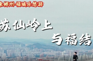 春节来郴州·福城乐悠游丨美好推荐官游郴州②：苏仙岭上 与福结缘