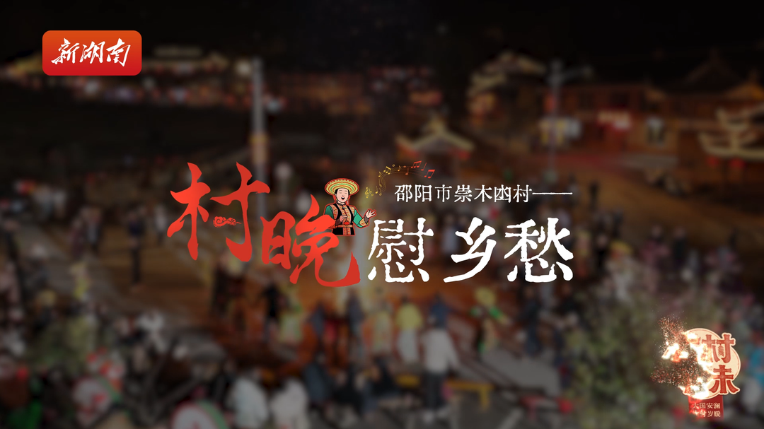 新春走基层：邵阳市崇木凼村——村晚慰乡愁｜ 古村年味⑦