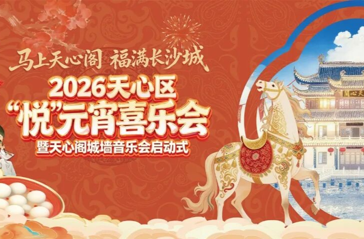 马上天心阁，福满长沙城——2026悦元宵喜乐会启幕 七大主场悦游天心，光影音乐市集灯会……解锁元宵N种玩法