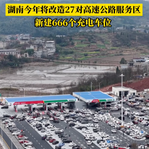 湖南今年将改造27对高速公路服务区，新建666个充电车位