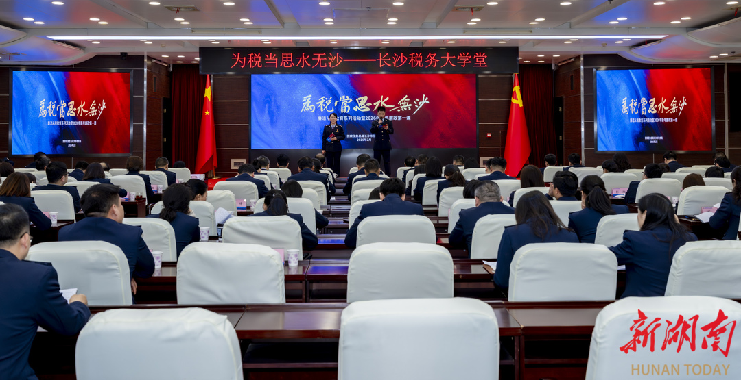 长沙税务：开年“第一课”修身砺行 淬炼“水无沙”廉洁初心