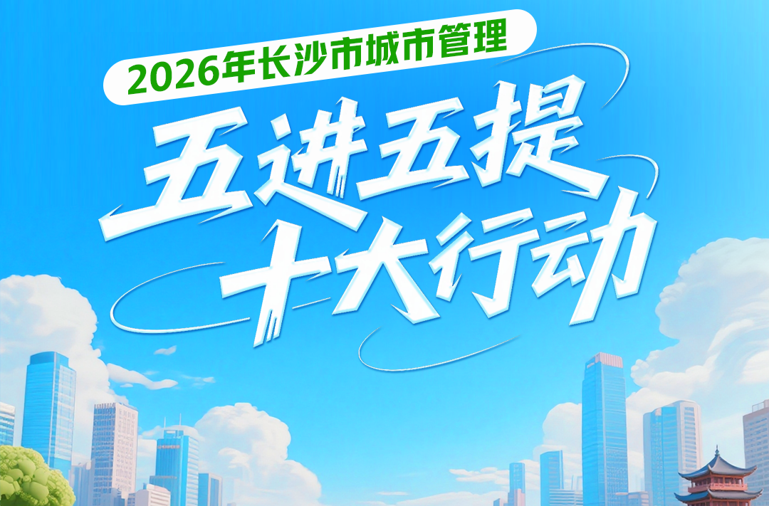 一图读懂 | 2026年长沙市城市管理“五进五提”十大行动