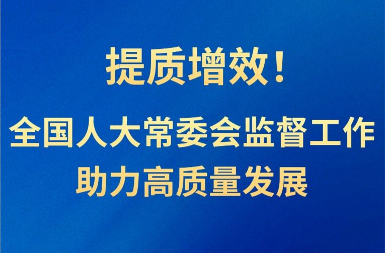 提质增效！全国人大常委会监督工作助力高质量发展