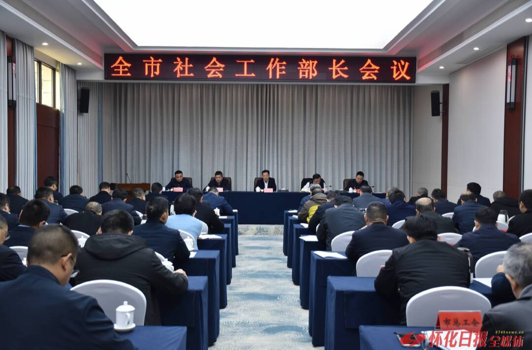 怀化全市社会工作部长会议召开，以高效能社会治理服务保障高质量发展