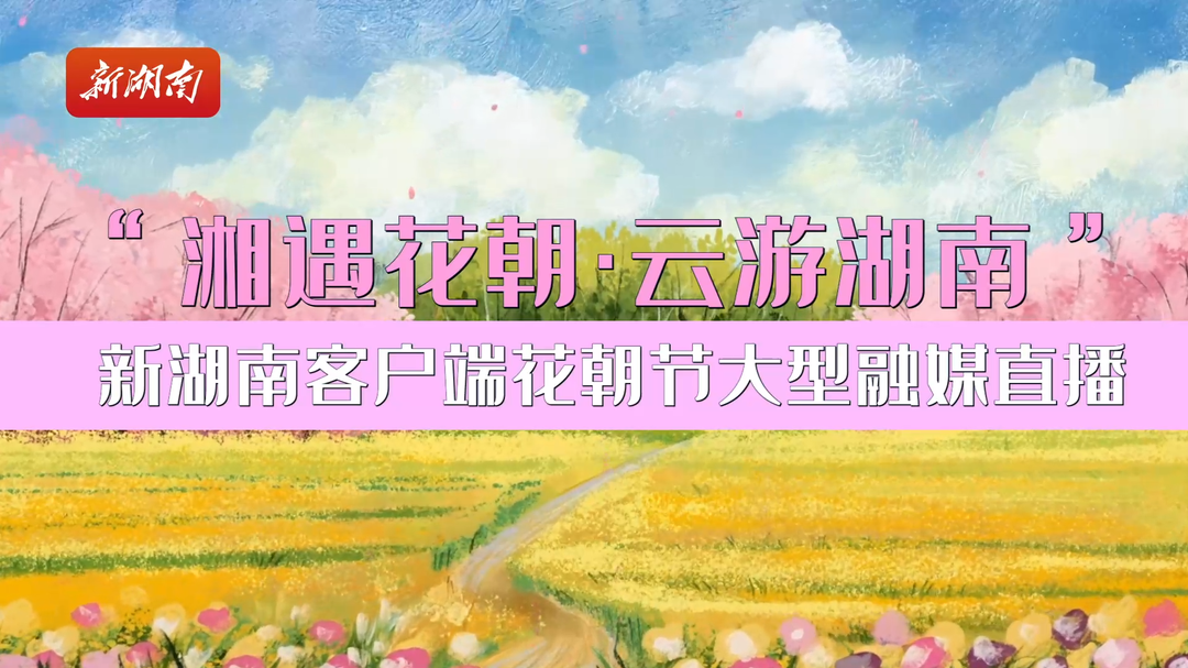 预告视频｜我们把湖南的春天，藏进了一张会开花的地图里——3月27日10点，等你点亮！