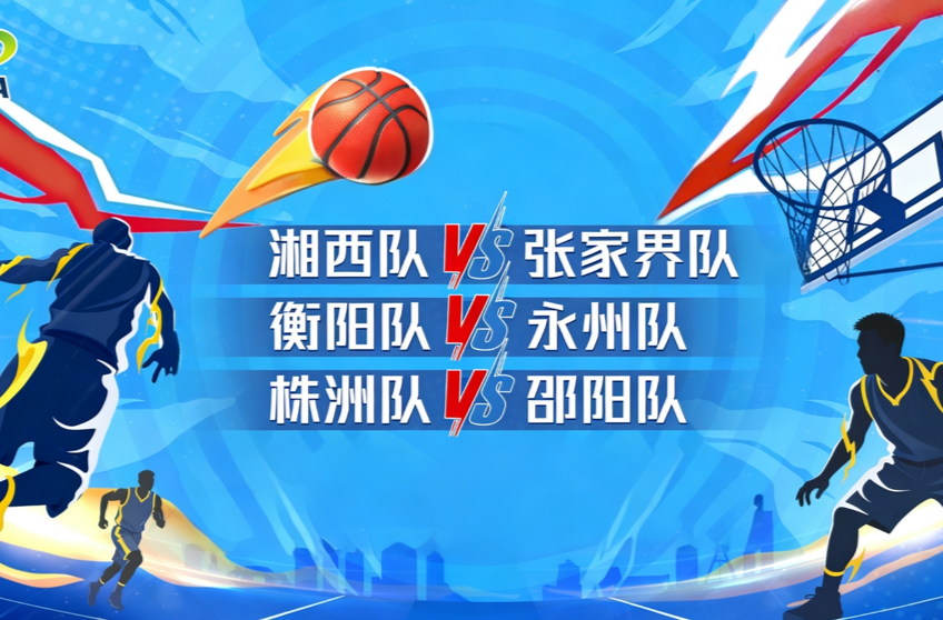 视频直播｜2026湖南省城市篮球联赛 湘西队VS张家界队，衡阳队VS永州队，株洲队VS邵阳队