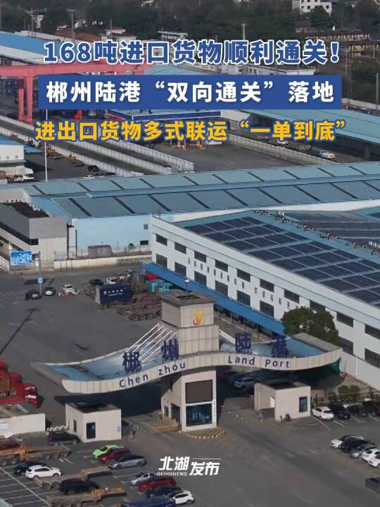 开局八好 潮动北湖丨郴州陆港“双向通关”落地，进出口货物多式联运“一单到底”