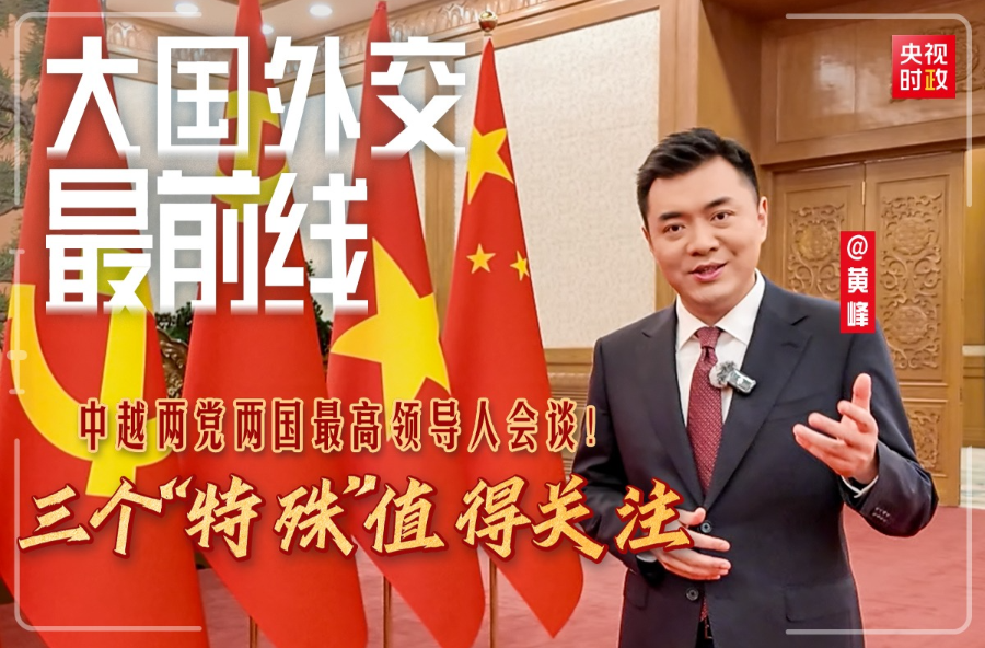 大国外交最前线丨中越两党两国最高领导人会谈！三个“特殊”值得关注