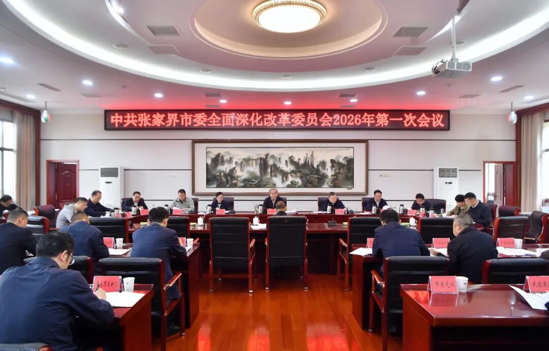 张家界市委全面深化改革委员会2026年第一次会议召开
