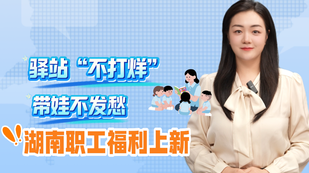 聊点政事 | 驿站“不打烊”，带娃不发愁，湖南职工福利上新
