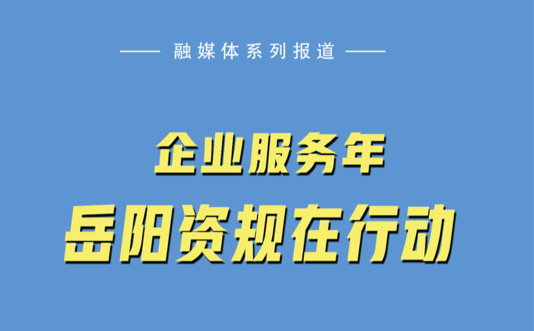 企业服务年·岳阳资规在行动④| 行政执法有温度 服务企业见深度