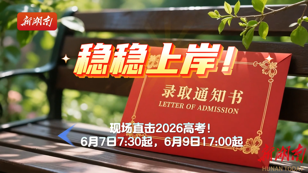 预告视频|@考生和家长！6月7日至9日锁定新湖南客户端，14个市州同步直击2026湖南高考