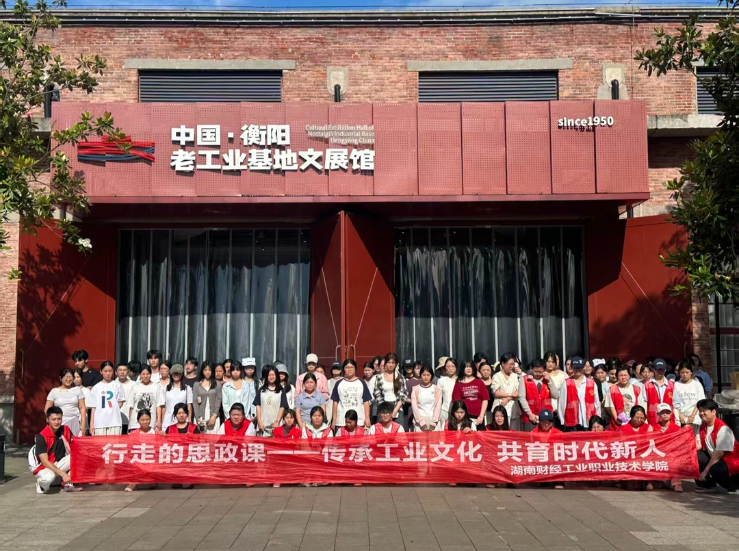 传承工业文化！湖南财工职院开展思政实践教学活动