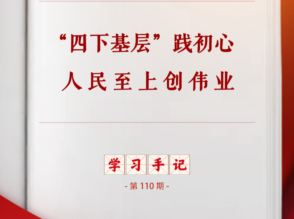 学习手记｜“四下基层”践初心 人民至上创伟业