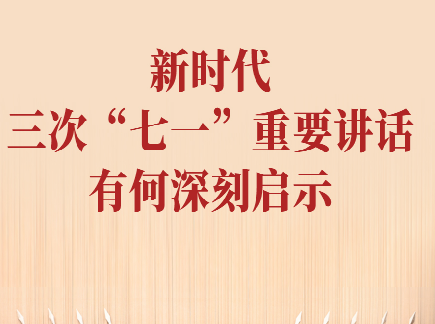 一见·新时代三次“七一”重要讲话有何深刻启示