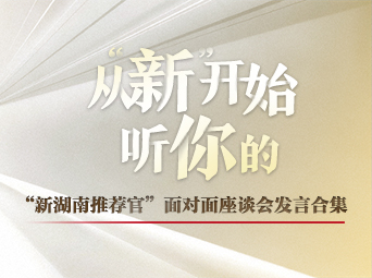 从“新”开始，听你的！——“新湖南推荐官”面对面座谈会发言合集