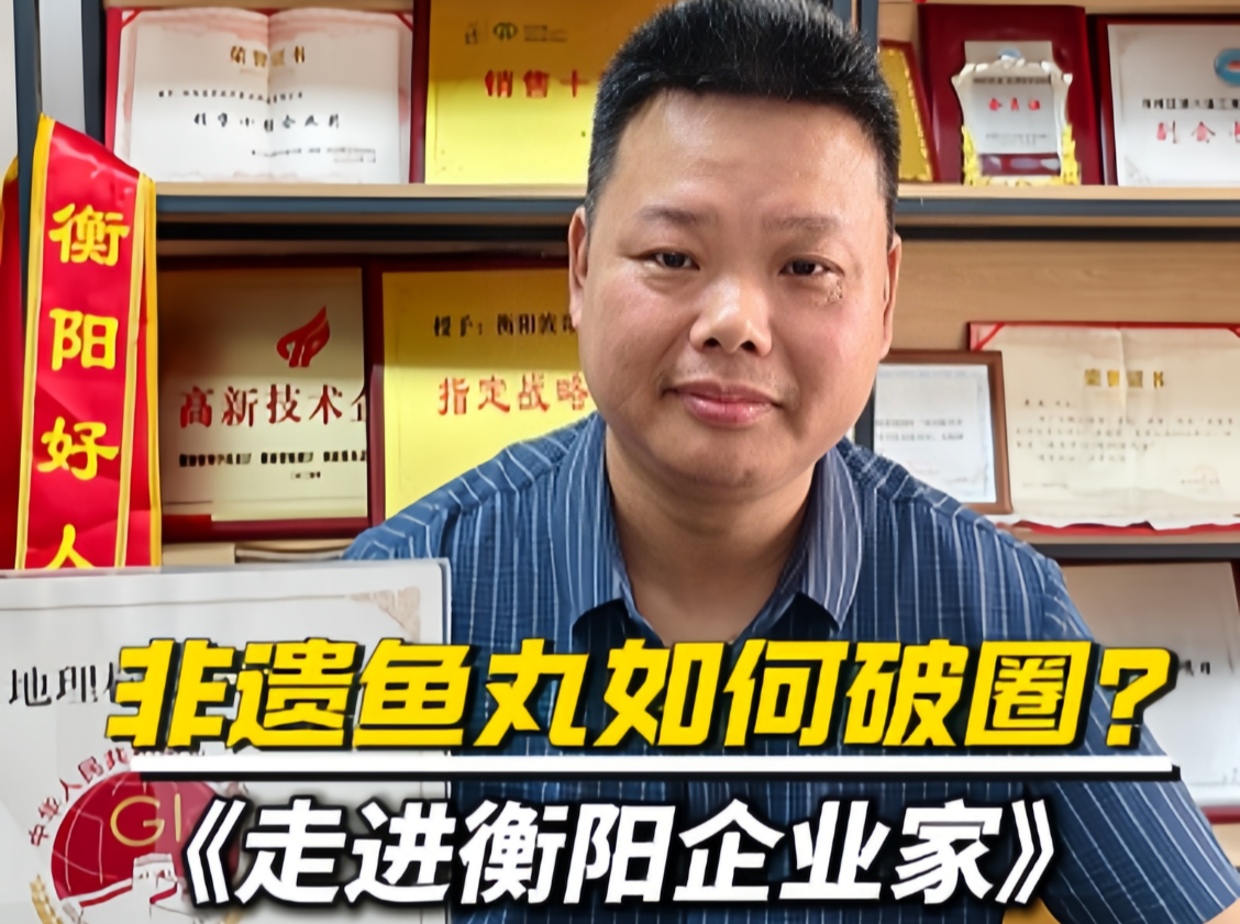 走访衡阳企业家丨波哥食品周波：靠卖鱼丸年销3000W？看非遗鱼丸如何破圈