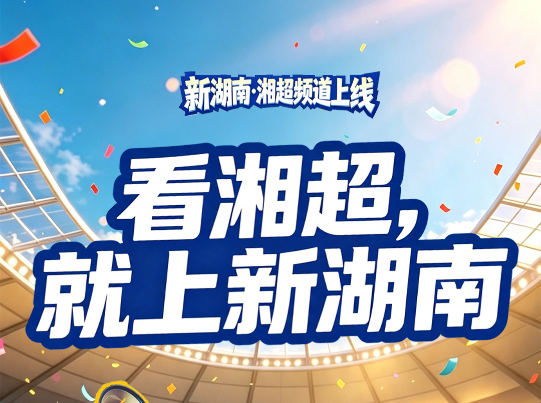 狂欢开始！新湖南2026“湘超”频道今天火热上线