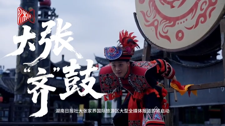湖南日报社独家策划《大张“齐”鼓》大张家界国际旅游区大型全媒体报道即将启动
