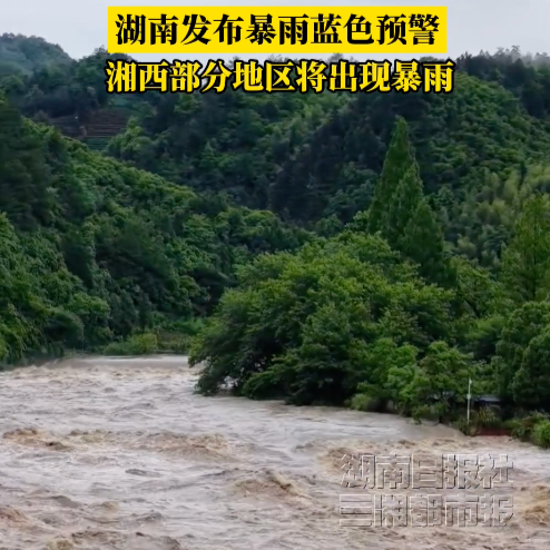 湖南发布暴雨蓝色预警，湘西部分地区将出现暴雨