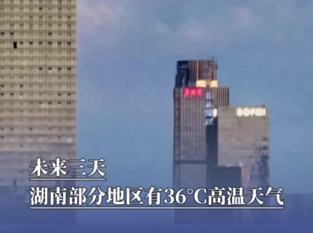 未来三天，湖南部分地区有36°C高温天气