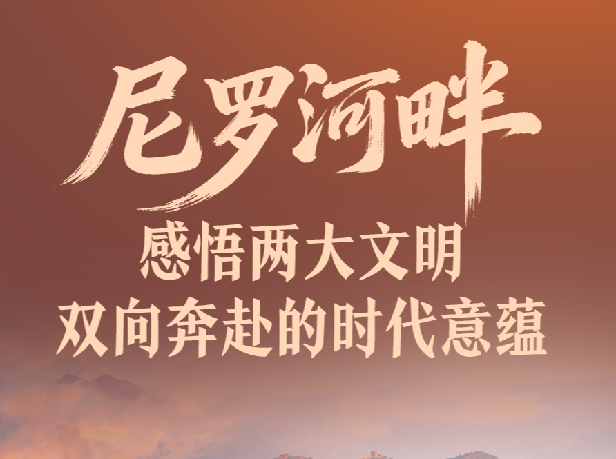 一见·尼罗河畔，感悟两大文明双向奔赴的时代意蕴