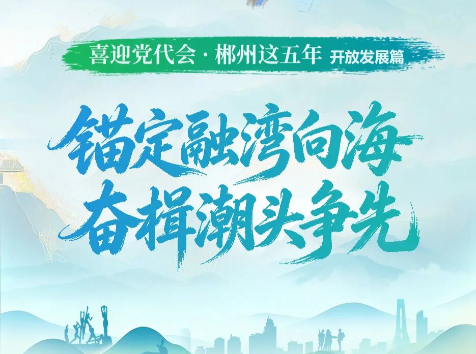 喜迎党代会·郴州这五年｜锚定融湾向海 奋楫潮头争先