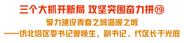三个大抓开新局 攻坚突围奋力拼⑲｜聚力建设青春之城温暖之城——访北塔区委书记曾晚生，副书记、代区长于光庭
