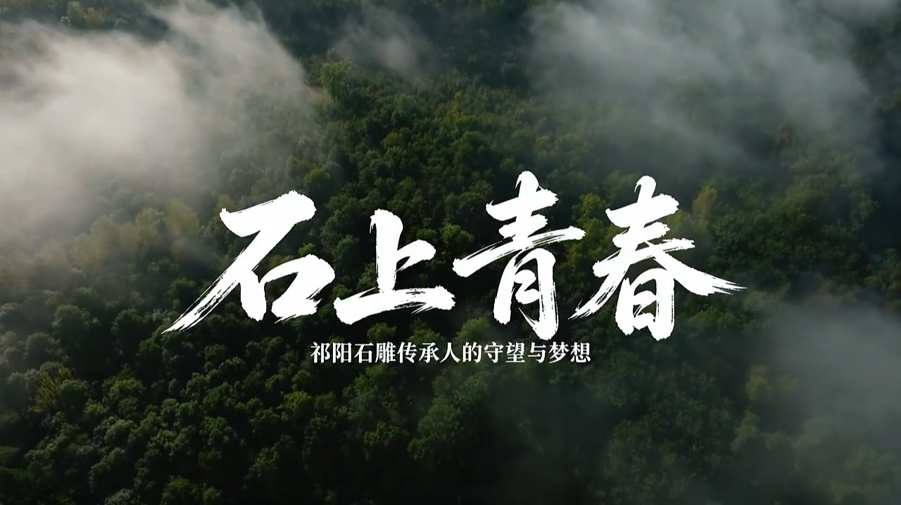 “新境界——文艺与青年”第三届网络文艺短视频展播｜石上青春——祁阳石雕传承人的守望与梦想