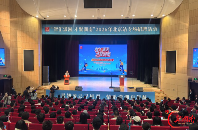 “智汇潇湘 才聚湖南”北京站专场招聘活动举行 诚邀莘莘学子奔赴三湘成就梦想