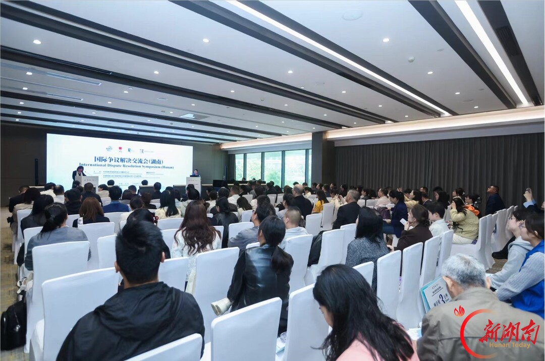 汇聚国际解纷智慧 护航湘企扬帆出海——国际争议解决交流会(湖南)在长沙举行
