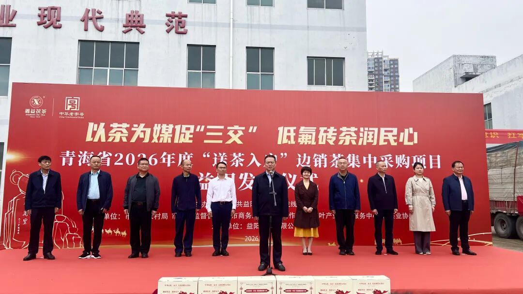 以茶为媒促“三交” 低氟砖茶润民心 | 青海省2026年度“送茶入户”边销茶发车仪式在益阳茶厂举行