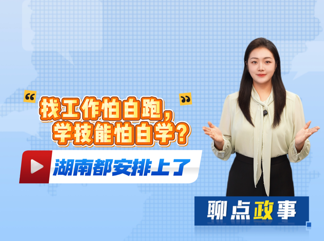 聊点政事｜找工作怕白跑，学技能怕白学？湖南都安排上了