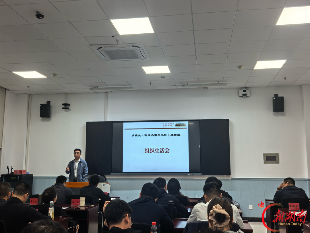 锤炼党性修养,凝聚实干力量,长沙市乡镇长(街道办事处主任)进修班召开组织生活会