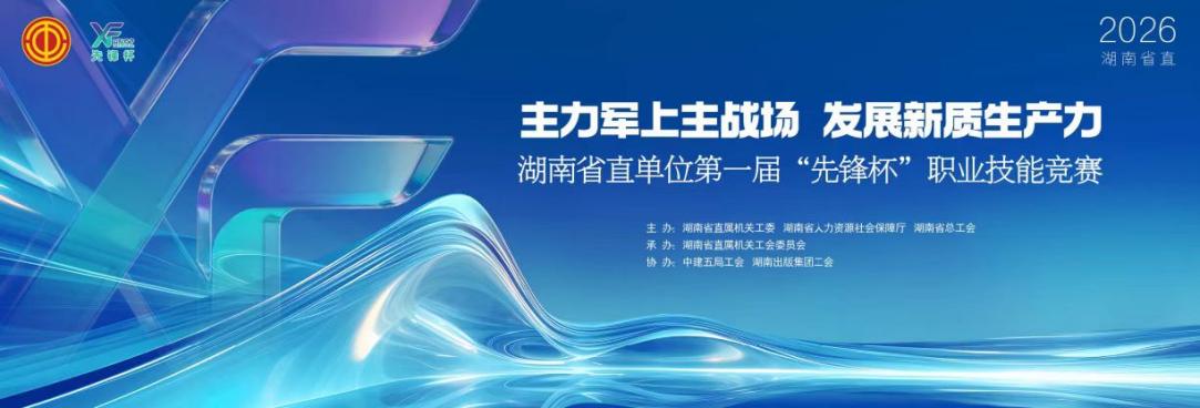 沙场秋点兵 锻造主力军——湖南省直单位首届“先锋杯”职业技能竞赛综述