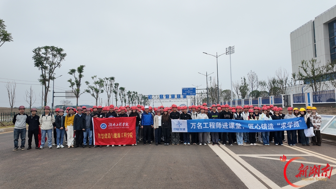 把课堂搬进工地一线，湖南工程学院师生沉浸式感悟大国基建魅力