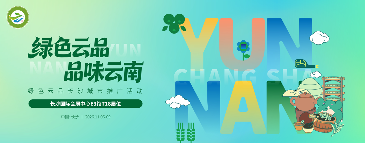 第二十七届中部农博会特别报道④｜彩云之南 “味”到长沙 “绿色云品”即将亮相第二十七届中部农博会